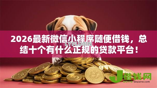 2026最新微信小程序随便借钱,总结十个有什么正规的贷款平台! 2026最新微信小程序随便借钱,总结十个有什么正规的贷款平台!