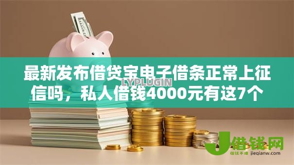最新发布借贷宝电子借条正常上征信吗,私人借钱4000元有这7个渠道 最新发布借贷宝电子借条正常上征信吗,私人借钱4000元有这7个渠道