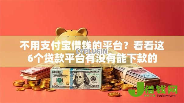不用支付宝借钱的平台？看看这6个贷款平台有没有能下款的