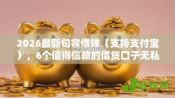 2026最新句容借钱(支持支付宝),6个值得信赖的借贷口子无私分享 2026最新句容借钱(支持支付宝),6个值得信赖的借贷口子无私分享