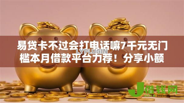 易贷卡不过会打电话嘛7千元无门槛本月借款平台力荐!分享小额网贷口子7千元无门槛借款 易贷卡不过会打电话嘛7千元无门槛本月借款平台力荐!分享小额网贷口子7千元无门槛借款