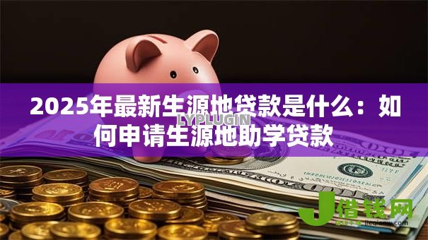 2025年最新生源地贷款是什么：如何申请生源地助学贷款