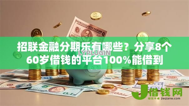 招联金融分期乐有哪些?分享8个60岁借钱的平台100%能借到 招联金融分期乐有哪些?分享8个60岁借钱的平台100%能借到