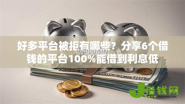 好多平台被拒有哪些？分享6个借钱的平台100%能借到利息低