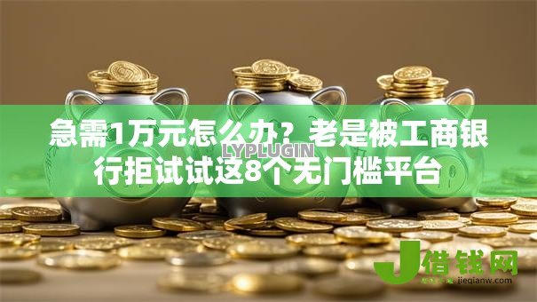 急需1万元怎么办？老是被工商银行拒试试这8个无门槛平台