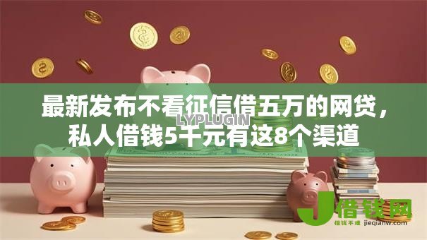 最新发布不看征信借五万的网贷,私人借钱5千元有这8个渠道 最新发布不看征信借五万的网贷,私人借钱5千元有这8个渠道