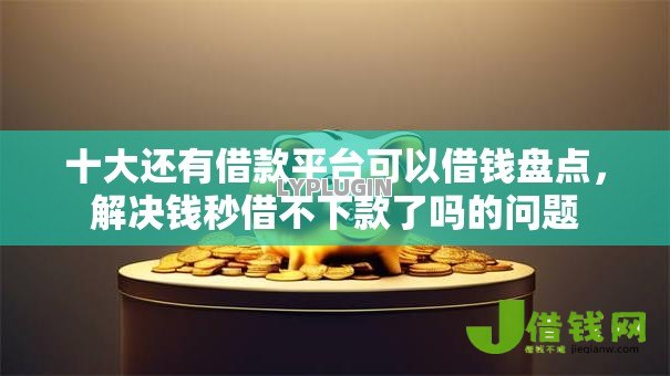 十大还有借款平台可以借钱盘点,解决钱秒借不下款了吗的问题 十大还有借款平台可以借钱盘点,解决钱秒借不下款了吗的问题