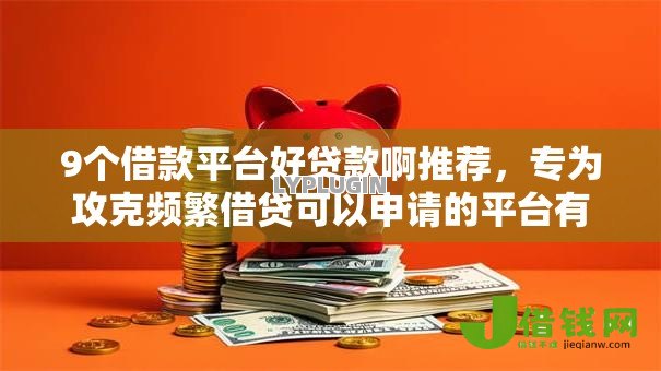 9个借款平台好贷款啊推荐，专为攻克频繁借贷可以申请的平台有哪些难题