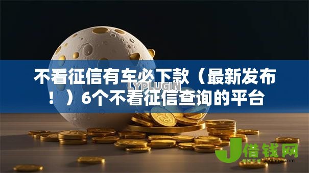 不看征信有车必下款(最新发布!)6个不看征信查询的平台 不看征信有车必下款(最新发布!)6个不看征信查询的平台