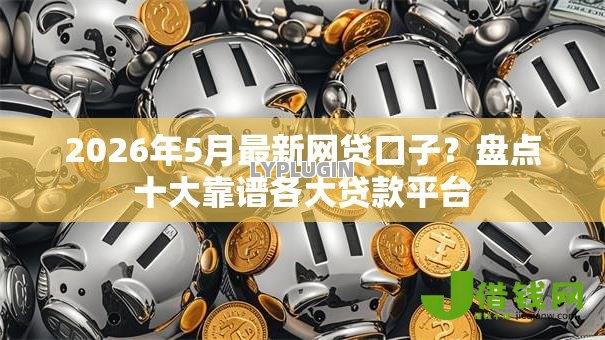 2026年5月最新网贷口子?盘点十大靠谱各大贷款平台 2026年5月最新网贷口子?盘点十大靠谱各大贷款平台