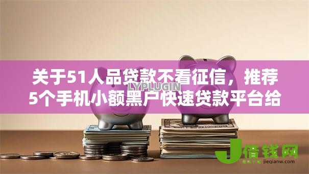 关于51人品贷款不看征信，推荐5个手机小额黑户快速贷款平台给你
