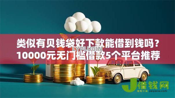 类似有贝钱袋好下款能借到钱吗?10000元无门槛借款5个平台推荐 类似有贝钱袋好下款能借到钱吗?10000元无门槛借款5个平台推荐