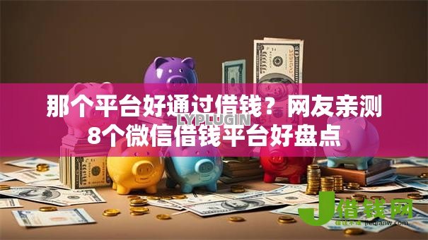 那个平台好通过借钱？网友亲测8个微信借钱平台好盘点