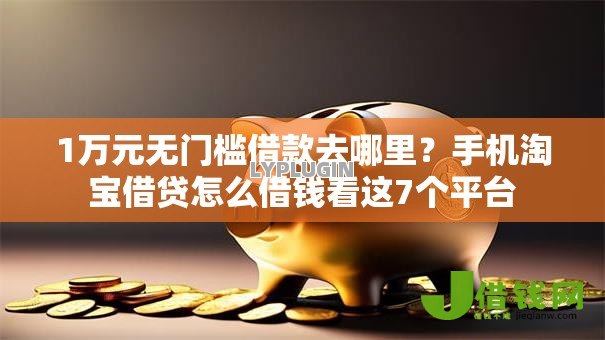 1万元无门槛借款去哪里？手机淘宝借贷怎么借钱看这7个平台