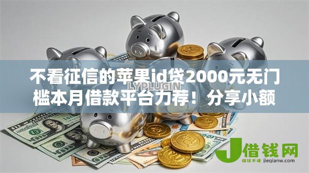 不看征信的苹果id贷2000元无门槛本月借款平台力荐!分享小额网贷口子2000元无门槛借款 不看征信的苹果id贷2000元无门槛本月借款平台力荐!分享小额网贷口子2000元无门槛借款