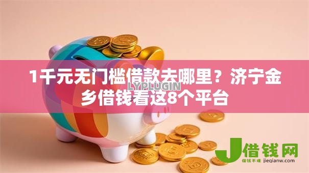 1千元无门槛借款去哪里?济宁金乡借钱看这8个平台 1千元无门槛借款去哪里?济宁金乡借钱看这8个平台