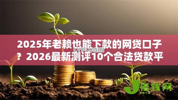 2025年老赖也能下款的网贷口子？2026最新测评10个合法贷款平台