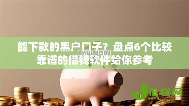 能下款的黑户口子？盘点6个比较靠谱的借钱软件给你参考