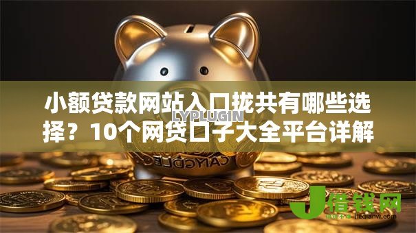 小额贷款网站入口拢共有哪些选择?10个网贷口子大全平台详解 小额贷款网站入口拢共有哪些选择?10个网贷口子大全平台详解