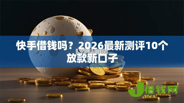 快手借钱吗？2026最新测评10个放款新口子