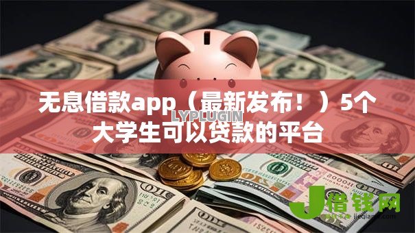无息借款app(最新发布!)5个大学生可以贷款的平台 无息借款app(最新发布!)5个大学生可以贷款的平台