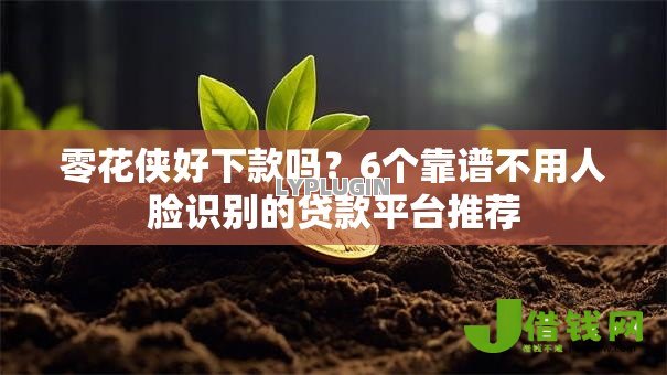零花侠好下款吗?6个靠谱不用人脸识别的贷款平台推荐 零花侠好下款吗?6个靠谱不用人脸识别的贷款平台推荐