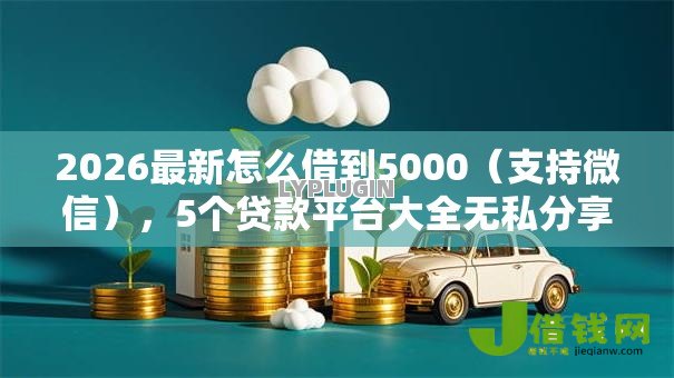 2026最新怎么借到5000(支持微信),5个贷款平台大全无私分享 2026最新怎么借到5000(支持微信),5个贷款平台大全无私分享