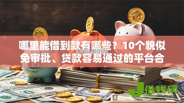 哪里能借到款有哪些？10个貌似免审批、贷款容易通过的平台合集