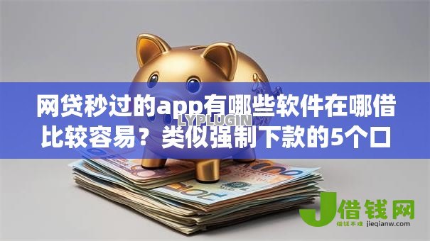 网贷秒过的app有哪些软件在哪借比较容易?类似强制下款的5个口子参考 网贷秒过的app有哪些软件在哪借比较容易?类似强制下款的5个口子参考