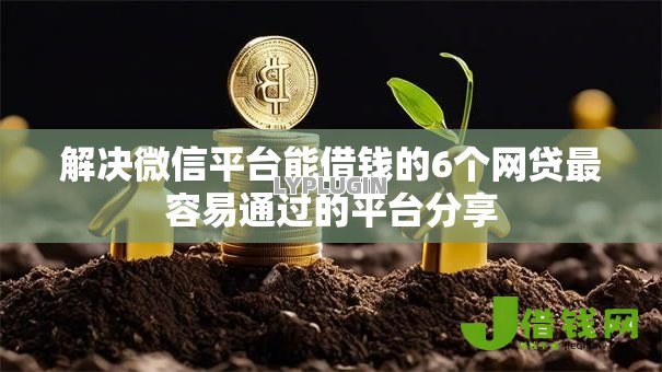 解决微信平台能借钱的6个网贷最容易通过的平台分享 解决微信平台能借钱的6个网贷最容易通过的平台分享