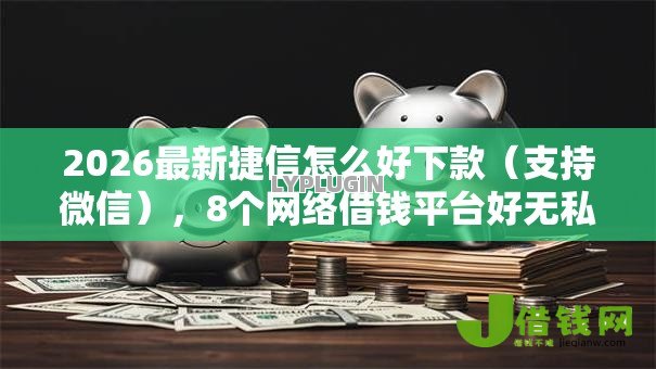 2026最新捷信怎么好下款(支持微信),8个网络借钱平台好无私分享 2026最新捷信怎么好下款(支持微信),8个网络借钱平台好无私分享