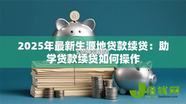 2025年最新生源地贷款续贷：助学贷款续贷如何操作