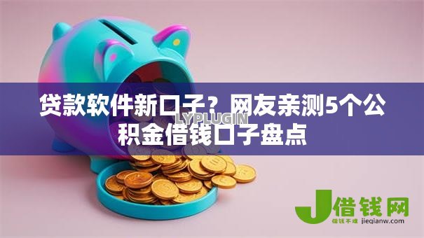 贷款软件新口子?网友亲测5个公积金借钱口子盘点 贷款软件新口子?网友亲测5个公积金借钱口子盘点
