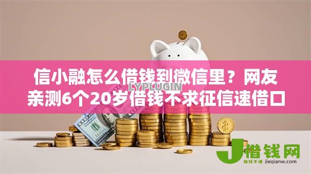 信小融怎么借钱到微信里?网友亲测6个20岁借钱不求征信速借口子盘点 信小融怎么借钱到微信里?网友亲测6个20岁借钱不求征信速借口子盘点