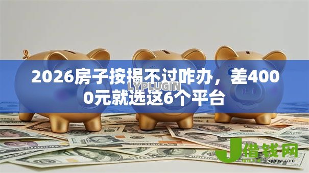 2026房子按揭不过咋办，差4000元就选这6个平台