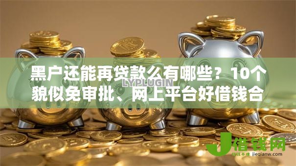 黑户还能再贷款么有哪些？10个貌似免审批、网上平台好借钱合集