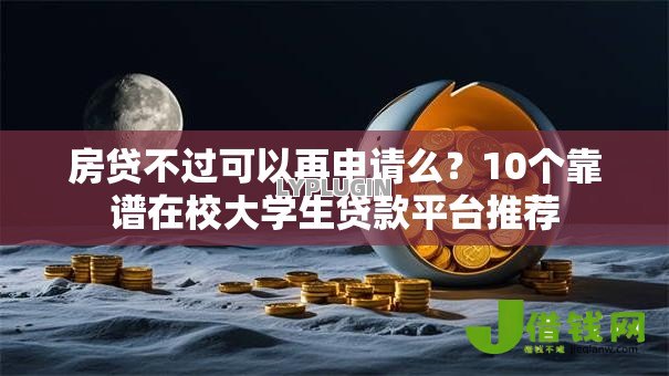 房贷不过可以再申请么?10个靠谱在校大学生贷款平台推荐 房贷不过可以再申请么?10个靠谱在校大学生贷款平台推荐