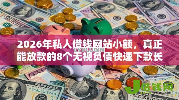 2026年私人借钱网站小额,真正能放款的8个无视负债快速下款长期网贷的口子推荐 2026年私人借钱网站小额,真正能放款的8个无视负债快速下款长期网贷的口子推荐