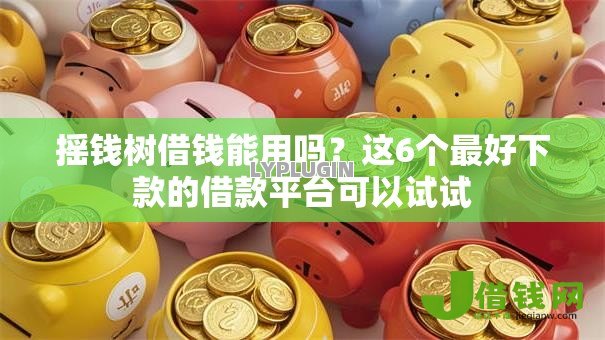 摇钱树借钱能用吗?这6个最好下款的借款平台可以试试 摇钱树借钱能用吗?这6个最好下款的借款平台可以试试
