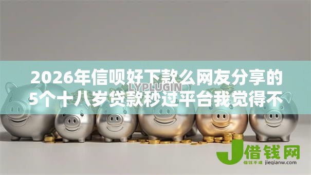 2026年信呗好下款么网友分享的5个十八岁贷款秒过平台我觉得不错！