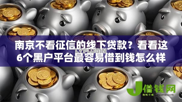 南京不看征信的线下贷款?看看这6个黑户平台最容易借到钱怎么样 南京不看征信的线下贷款?看看这6个黑户平台最容易借到钱怎么样