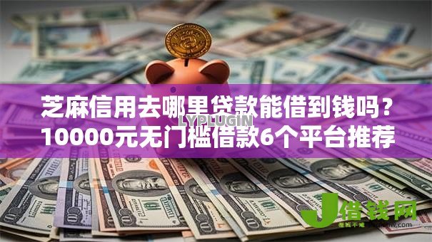 芝麻信用去哪里贷款能借到钱吗？10000元无门槛借款6个平台推荐