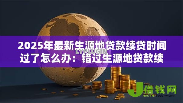 2025年最新生源地贷款续贷时间过了怎么办：错过生源地贷款续贷时间如何补救