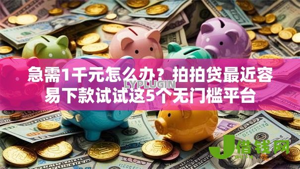 急需1千元怎么办?拍拍贷最近容易下款试试这5个无门槛平台 急需1千元怎么办?拍拍贷最近容易下款试试这5个无门槛平台