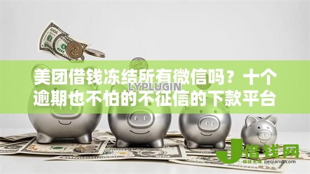美团借钱冻结所有微信吗？十个逾期也不怕的不征信的下款平台看
