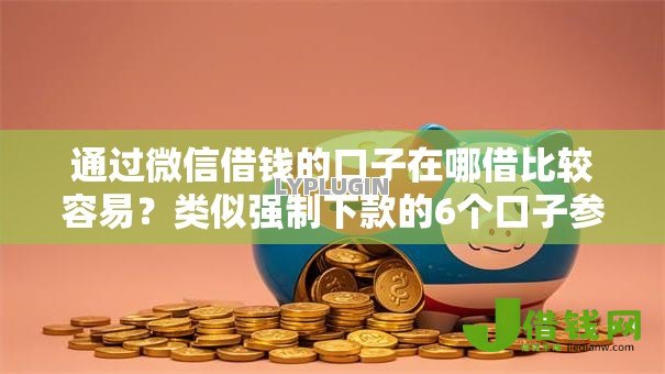 通过微信借钱的口子在哪借比较容易？类似强制下款的6个口子参考