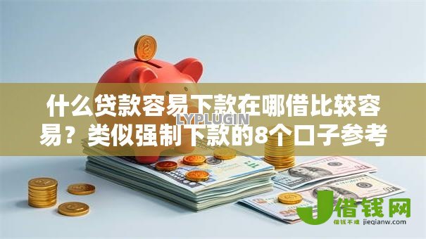 什么贷款容易下款在哪借比较容易?类似强制下款的8个口子参考 什么贷款容易下款在哪借比较容易?类似强制下款的8个口子参考