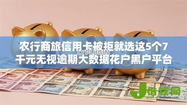农行商旅信用卡被拒就选这5个7千元无视逾期大数据花户黑户平台