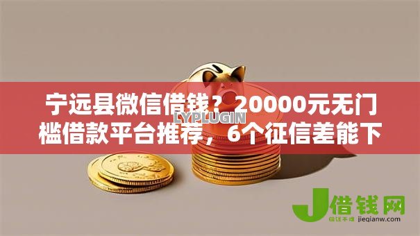 宁远县微信借钱?20000元无门槛借款平台推荐,6个征信差能下款的平台盘点 宁远县微信借钱?20000元无门槛借款平台推荐,6个征信差能下款的平台盘点