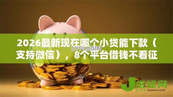 2026最新现在哪个小贷能下款(支持微信),8个平台借钱不看征信好下款的无私分享 2026最新现在哪个小贷能下款(支持微信),8个平台借钱不看征信好下款的无私分享